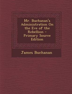 Book cover for Mr. Buchanan's Administration on the Eve of the Rebellion - Primary Source Edition