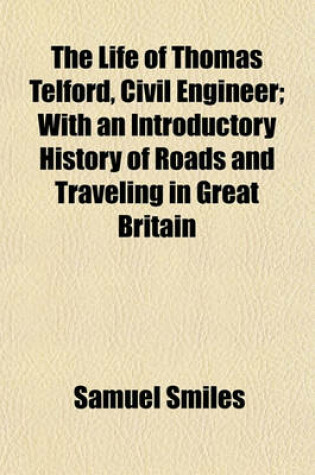 Cover of The Life of Thomas Telford, Civil Engineer; With an Introductory History of Roads and Traveling in Great Britain