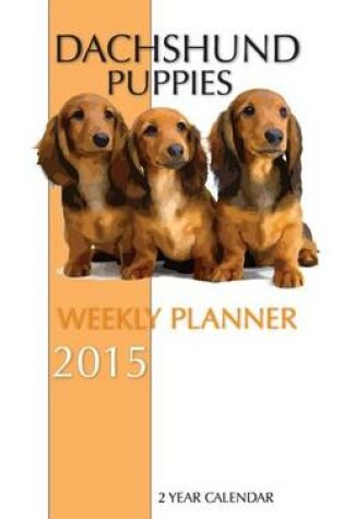 Cover of Dachshund Puppies Weekly Planner 2015