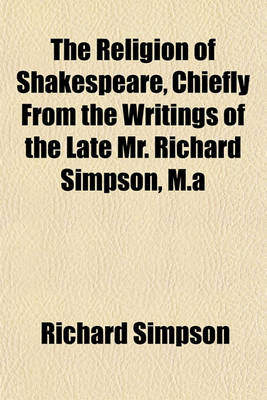 Book cover for The Religion of Shakespeare, Chiefly from the Writings of the Late Mr. Richard Simpson, M.a