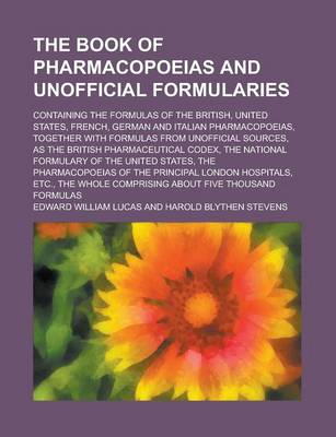 Book cover for The Book of Pharmacopoeias and Unofficial Formularies; Containing the Formulas of the British, United States, French, German and Italian Pharmacopoeias, Together with Formulas from Unofficial Sources, as the British Pharmaceutical Codex,