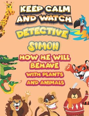 Book cover for keep calm and watch detective Simon how he will behave with plant and animals