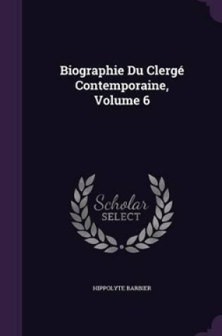 Cover of Biographie Du Clergé Contemporaine, Volume 6