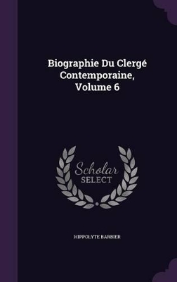 Book cover for Biographie Du Clergé Contemporaine, Volume 6