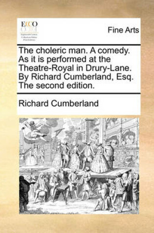 Cover of The Choleric Man. a Comedy. as It Is Performed at the Theatre-Royal in Drury-Lane. by Richard Cumberland, Esq. the Second Edition.