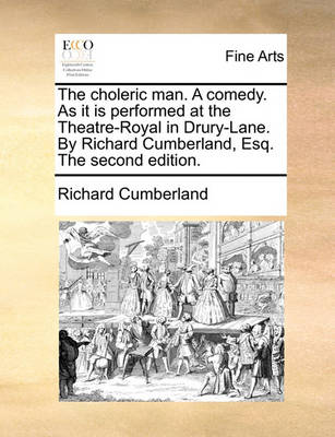 Book cover for The Choleric Man. a Comedy. as It Is Performed at the Theatre-Royal in Drury-Lane. by Richard Cumberland, Esq. the Second Edition.