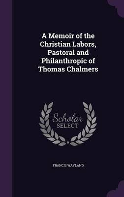 Book cover for A Memoir of the Christian Labors, Pastoral and Philanthropic of Thomas Chalmers