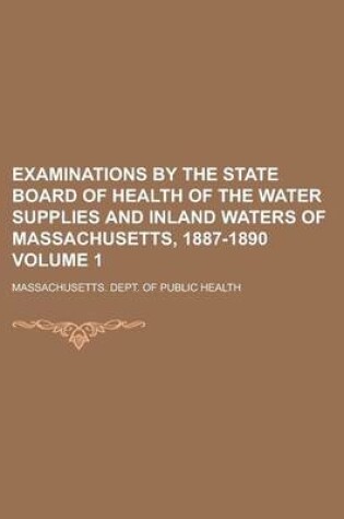 Cover of Examinations by the State Board of Health of the Water Supplies and Inland Waters of Massachusetts, 1887-1890 Volume 1