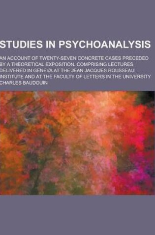 Cover of Studies in Psychoanalysis; An Account of Twenty-Seven Concrete Cases Preceded by a Theoretical Exposition. Comprising Lectures Delivered in Geneva at