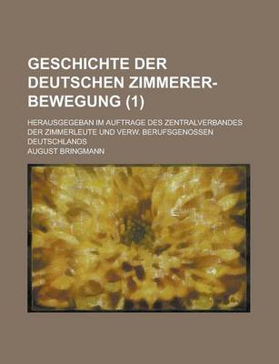 Book cover for Geschichte Der Deutschen Zimmerer-Bewegung; Herausgegeban Im Auftrage Des Zentralverbandes Der Zimmerleute Und Verw. Berufsgenossen Deutschlands (1 )