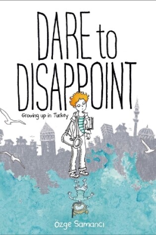 Cover of Dare to Disappoint: Growing Up in Turkey