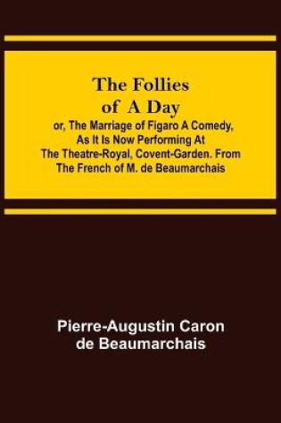 Cover of The Follies of a Day; or, The Marriage of Figaro A Comedy, as it is now performing at the Theatre-Royal, Covent-Garden. From the French of M. de Beaumarchais