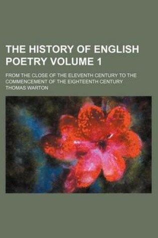 Cover of The History of English Poetry Volume 1; From the Close of the Eleventh Century to the Commencement of the Eighteenth Century