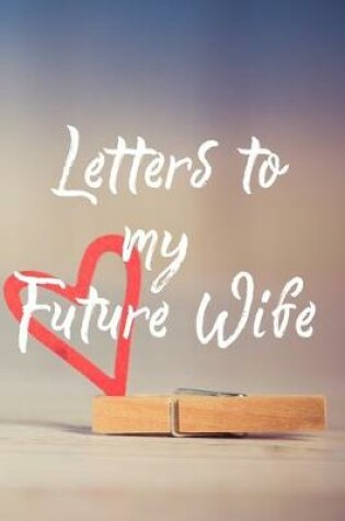 Cover of Letters to my Future Wife Journal-Love&Romance Letters Gift-Blank Lined Notebook To Write In-6"x9" 120 Pages Book 1