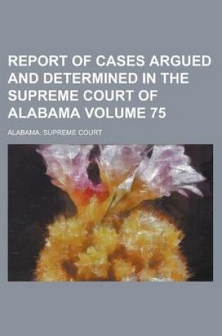 Cover of Report of Cases Argued and Determined in the Supreme Court of Alabama Volume 75