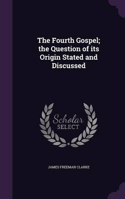 Book cover for The Fourth Gospel; The Question of Its Origin Stated and Discussed