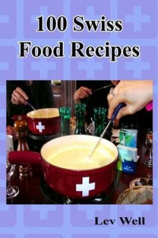 Cover of 100 Swiss Food Recipes