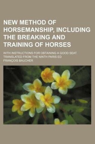 Cover of New Method of Horsemanship, Including the Breaking and Training of Horses; With Instructions for Obtaining a Good Seat. Translated from the Ninth Paris Ed