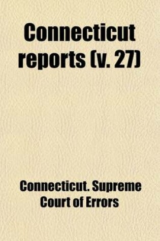 Cover of Connecticut Reports (Volume 27); Containing Cases Argued and Determined in the Supreme Court of Errors