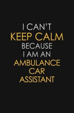 Cover of I Can't Keep Calm Because I Am An Ambulance Car Assistant