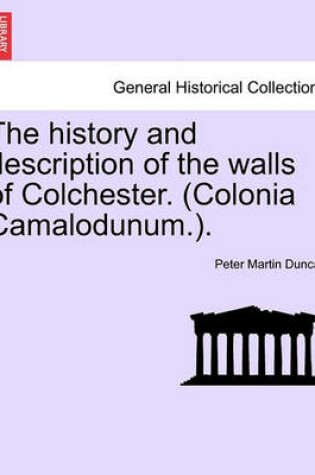 Cover of The History and Description of the Walls of Colchester. (Colonia Camalodunum.).