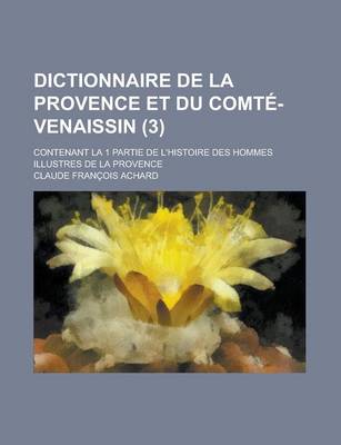 Book cover for Dictionnaire de La Provence Et Du Comte-Venaissin; Contenant La 1 Partie de L'Histoire Des Hommes Illustres de La Provence (3 )