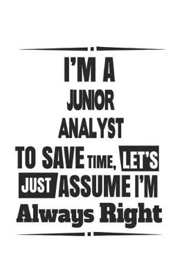 Book cover for I'm A Junior Analyst To Save Time, Let's Just Assume I'm Always Right