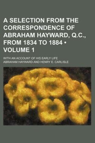 Cover of A Selection from the Correspondence of Abraham Hayward, Q.C., from 1834 to 1884 (Volume 1); With an Account of His Early Life