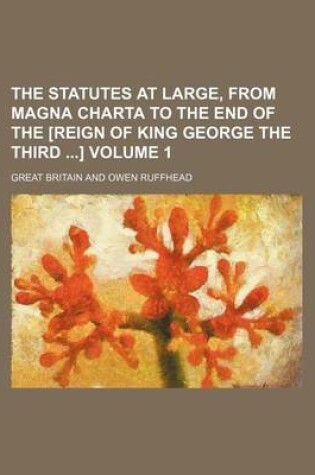 Cover of The Statutes at Large, from Magna Charta to the End of the [Reign of King George the Third ] Volume 1