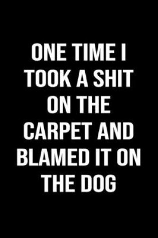 Cover of One Time I Took A Shit On The Carpet And Blamed It On The Dog