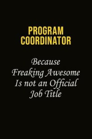 Cover of Program Coordinator Because Freaking Awesome Is Not An Official Job Title