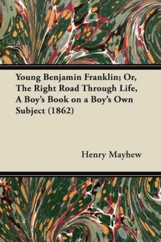 Cover of Young Benjamin Franklin; Or, The Right Road Through Life, A Boy's Book on a Boy's Own Subject (1862)