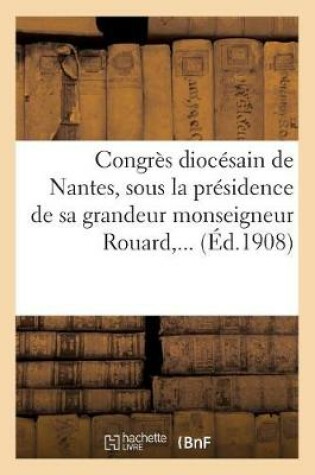 Cover of Congres Diocesain de Nantes, Sous La Presidence de Sa Grandeur Monseigneur Rouard, ...