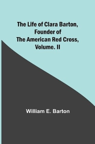Cover of The Life of Clara Barton, Founder of the American Red Cross Volume. II
