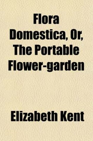 Cover of Flora Domestica, Or, the Portable Flower-Garden; With Directions for the Treatment of Plants in Pots and Illustrations from the Works of the Poets