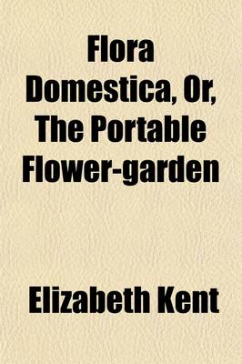 Book cover for Flora Domestica, Or, the Portable Flower-Garden; With Directions for the Treatment of Plants in Pots and Illustrations from the Works of the Poets