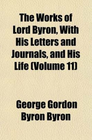 Cover of The Works of Lord Byron, with His Letters and Journals, and His Life (Volume 11)