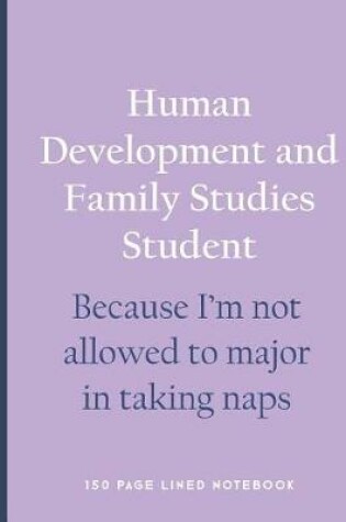Cover of Human Development and Family Studies Student - Because I'm Not Allowed to Major in Taking Naps