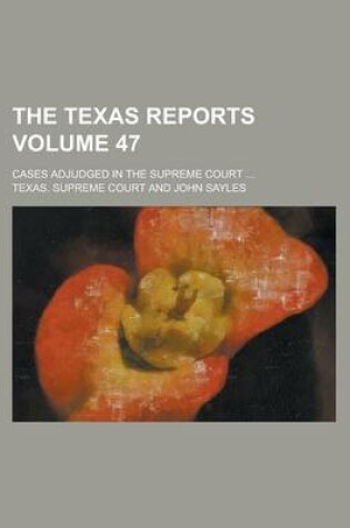 Cover of The Texas Reports; Cases Adjudged in the Supreme Court ... Volume 47