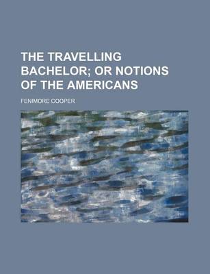 Book cover for The Travelling Bachelor; Or Notions of the Americans
