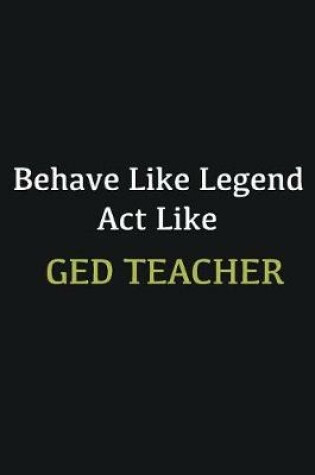 Cover of Behave like Legend Act Like GED Teacher