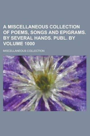 Cover of A Miscellaneous Collection of Poems, Songs and Epigrams. by Several Hands. Publ. by Volume 1000