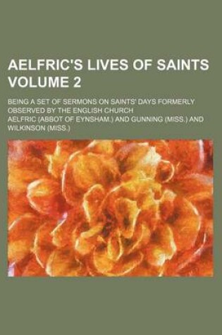 Cover of Aelfric's Lives of Saints Volume 2; Being a Set of Sermons on Saints' Days Formerly Observed by the English Church