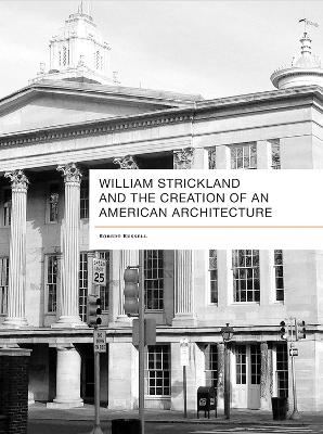 Book cover for William Strickland and the Creation of an American Architecture