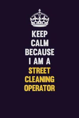 Book cover for Keep Calm Because I Am A Street Cleaning Operator