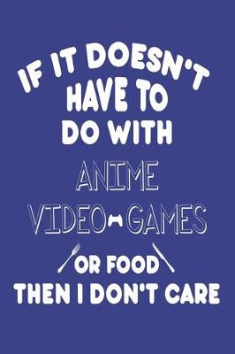 Book cover for If It Doesn't Have To Do With Anime Video Games Or Food Then I Don't Care