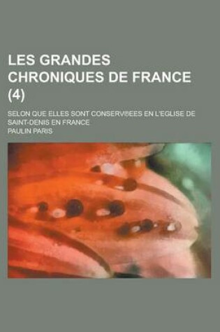 Cover of Les Grandes Chroniques de France; Selon Que Elles Sont Conserv Ees En L'Eglise de Saint-Denis En France (4 )