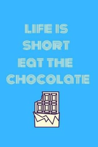 Cover of Life is short eat the chocolate