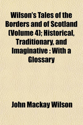 Book cover for Wilson's Tales of the Borders and of Scotland (Volume 4); Historical, Traditionary, and Imaginative