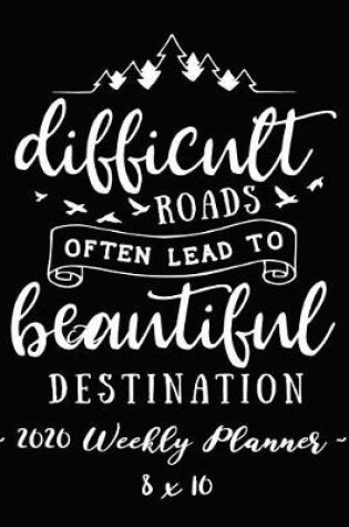 Cover of 2020 Weekly Planner - Difficult Roads Often Lead to Beautiful Destination